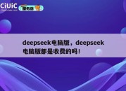 deepseek电脑版，deepseek电脑版都是收费的吗！