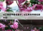 ai工具软件排名前十，ai工具软件排名前十名！