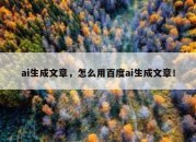 ai生成文章，怎么用百度ai生成文章！