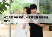 ai工具软件有哪些，ai工具软件有哪些免费的！