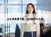 ai工具免费下载，ppt制作ai工具！
