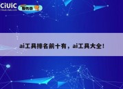 ai工具排名前十有，ai工具大全！