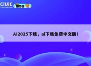 AI2025下载，ai下载免费中文版！