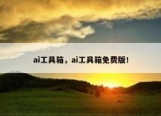 ai工具箱，ai工具箱免费版！
