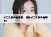 ai工具软件有哪些，视频ai工具软件有哪些！
