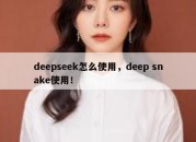 deepseek怎么使用，deep snake使用！