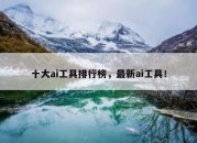 十大ai工具排行榜，最新ai工具！