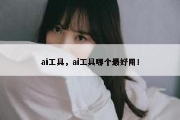 ai工具，ai工具哪个最好用！ 第1张