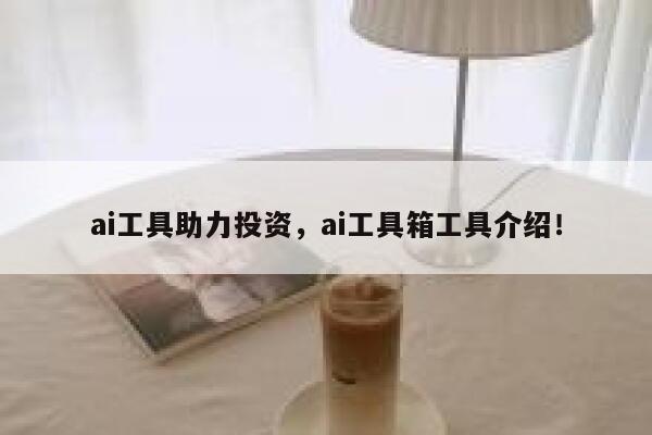 ai工具助力投资，ai工具箱工具介绍！ 第1张