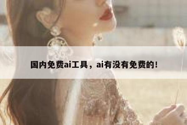 国内免费ai工具，ai有没有免费的！ 第1张