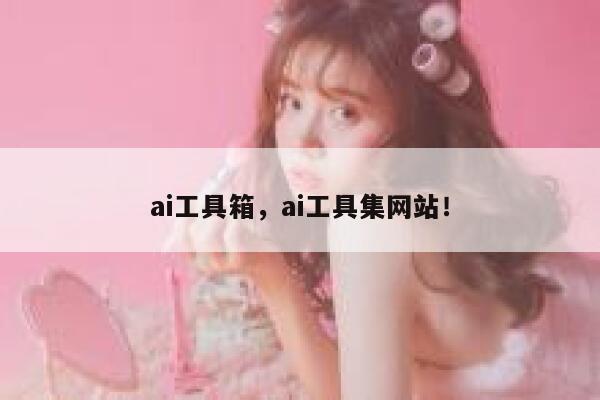ai工具箱，ai工具集网站！ 第1张