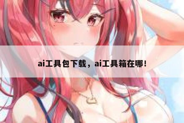 ai工具包下载，ai工具箱在哪！ 第1张