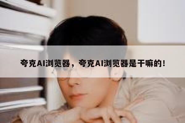 夸克AI浏览器，夸克AI浏览器是干嘛的！ 第1张