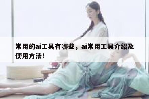 常用的ai工具有哪些，ai常用工具介绍及使用方法！ 第1张
