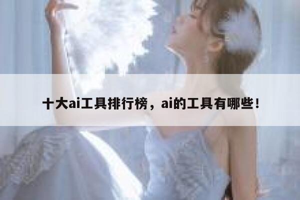 十大ai工具排行榜，ai的工具有哪些！ 第1张