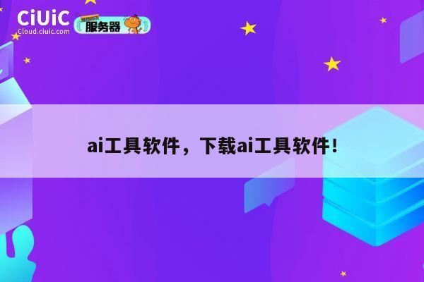 ai工具软件，下载ai工具软件！ 第1张