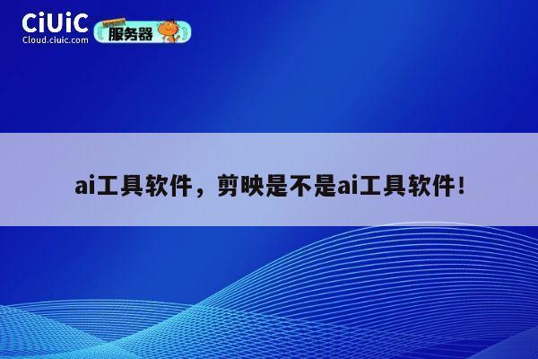 ai工具软件，剪映是不是ai工具软件！ 第1张