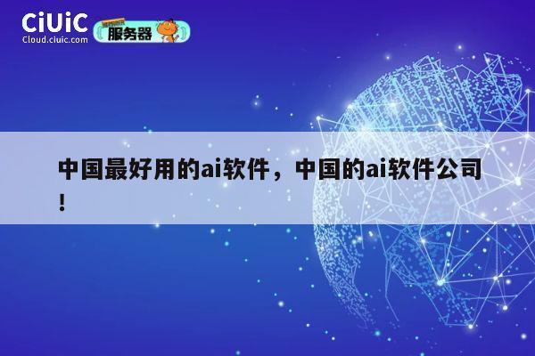 中国最好用的ai软件，中国的ai软件公司！ 第1张