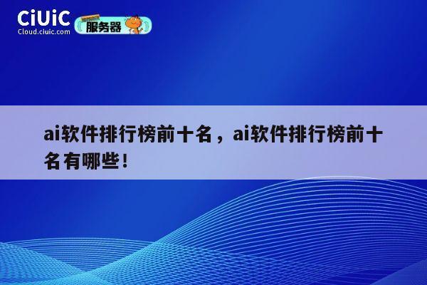 ai软件排行榜前十名，ai软件排行榜前十名有哪些！ 第1张