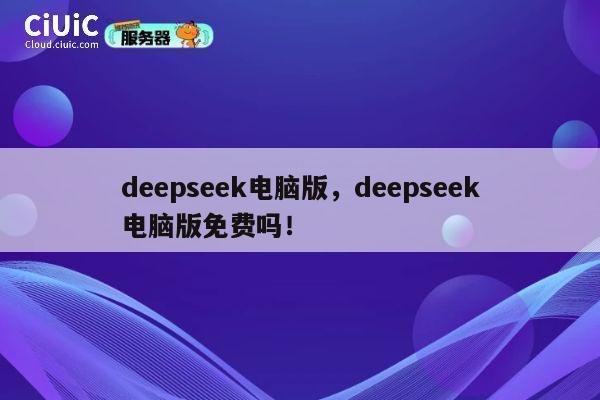 deepseek电脑版，deepseek电脑版免费吗！ 第1张