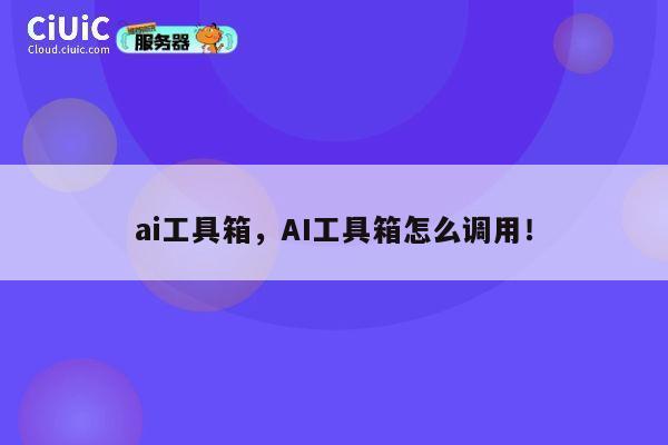 ai工具箱，AI工具箱怎么调用！ 第1张