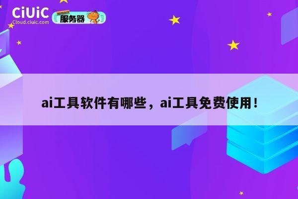 ai工具软件有哪些，ai工具免费使用！ 第1张