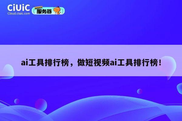 ai工具排行榜，做短视频ai工具排行榜！ 第1张