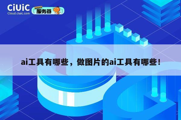 ai工具有哪些，做图片的ai工具有哪些！ 第1张