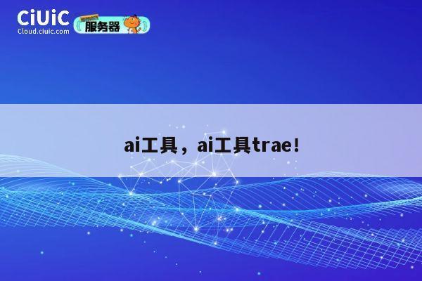 ai工具,ai工具trae! 第1张 ai工具,ai工具trae! 第1张