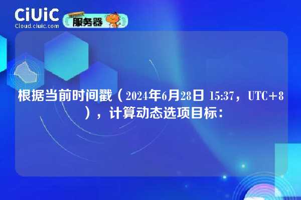 根据当前时间戳（2024年6月28日 15:37，UTC+8），计算动态选项目标：